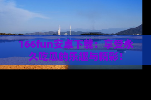 166fun安卓下载:享受永久吃瓜的乐趣与精彩!