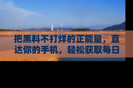 把黑料不打烊的正能量,直达你的手机,轻松获取每日新鲜八卦!