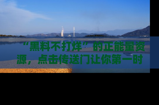 “黑料不打烊”的正能量资源,点击传送门让你第一时间获取最新入口资讯!