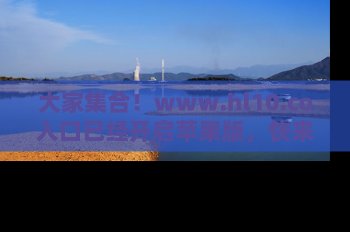 大家集合!www.hl10.co入口已经开启苹果版,快来一起享受吃瓜吧!