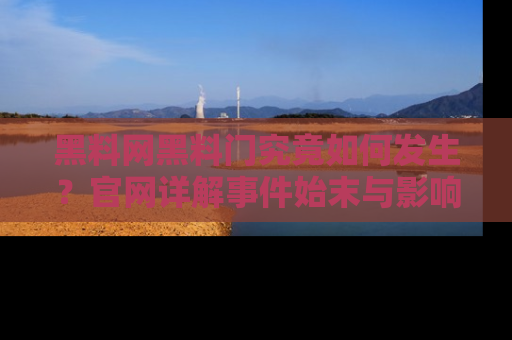 黑料网黑料门究竟如何发生?官网详解事件始末与影响