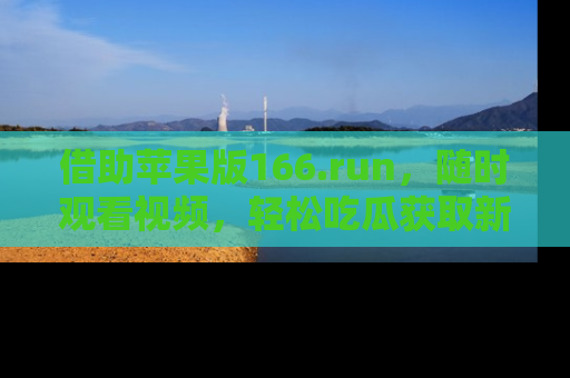 借助苹果版166.run，随时观看视频，轻松吃瓜获取新鲜热点！
