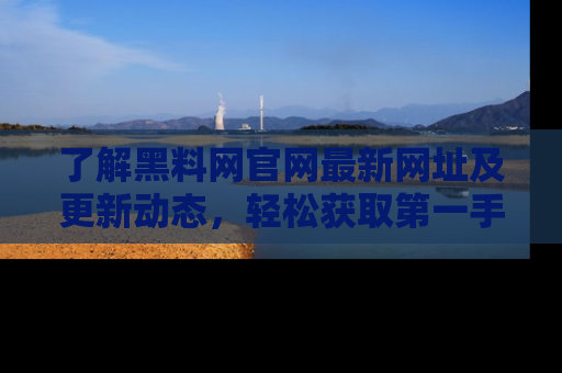 了解黑料网官网最新网址及更新动态，轻松获取第一手娱乐新闻