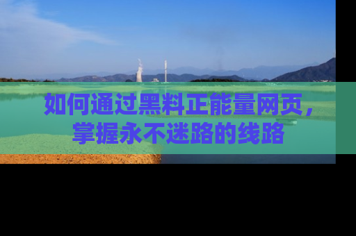 如何通过黑料正能量网页,掌握永不迷路的线路