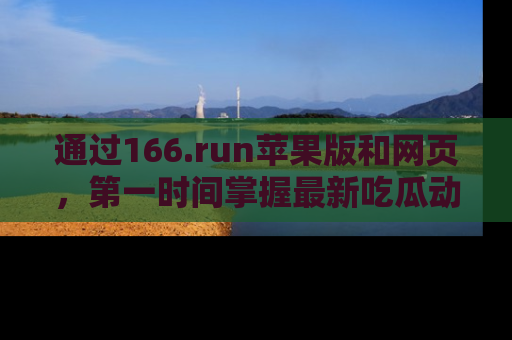 通过166.run苹果版和网页，第一时间掌握最新吃瓜动态！