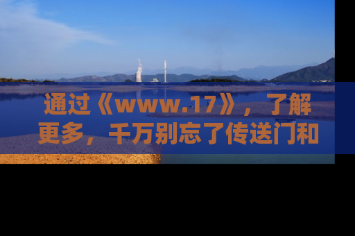 通过《www.17》，了解更多，千万别忘了传送门和链接！